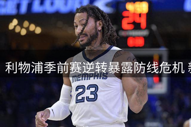 利物浦季前赛逆转暴露防线危机 新帅首秀折损后防大将