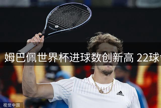 姆巴佩世界杯进球数创新高 22球领跑射手榜