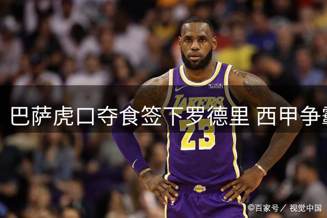 巴萨虎口夺食签下罗德里 西甲争霸格局生变
