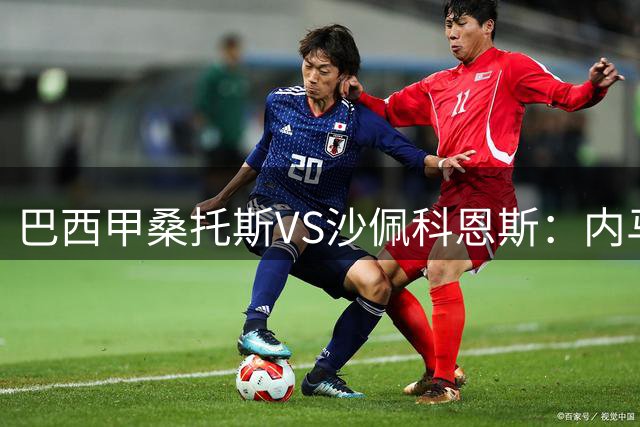 巴西甲桑托斯VS沙佩科恩斯：内马尔回归，桑托斯为保级而战