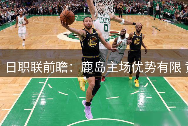 日职联前瞻：鹿岛主场优势有限 黄蜂或有机会抢分