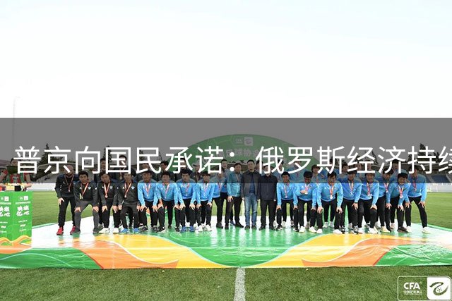 普京向国民承诺：俄罗斯经济持续增长 西方围堵未能奏效