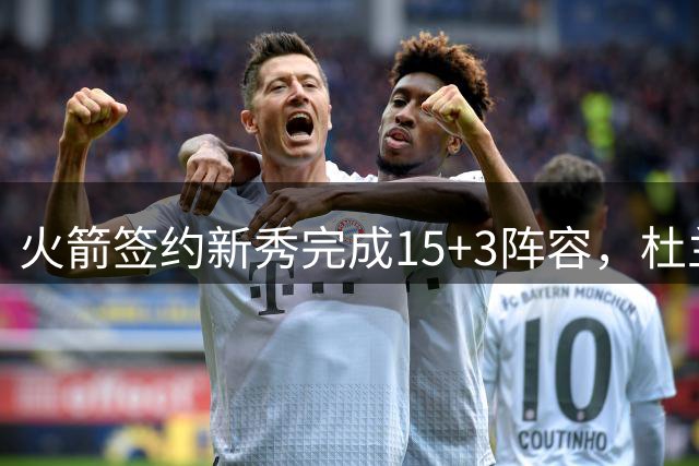 火箭签约新秀完成15+3阵容，杜兰特领衔新赛季四大焦点