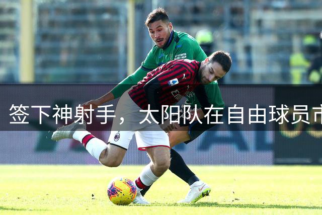 签下神射手，太阳队在自由球员市场签上赛季3分命中率57.1%的射手