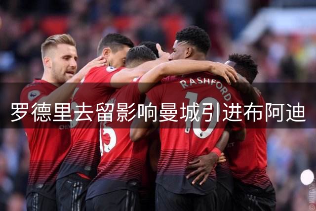 罗德里去留影响曼城引进布阿迪
