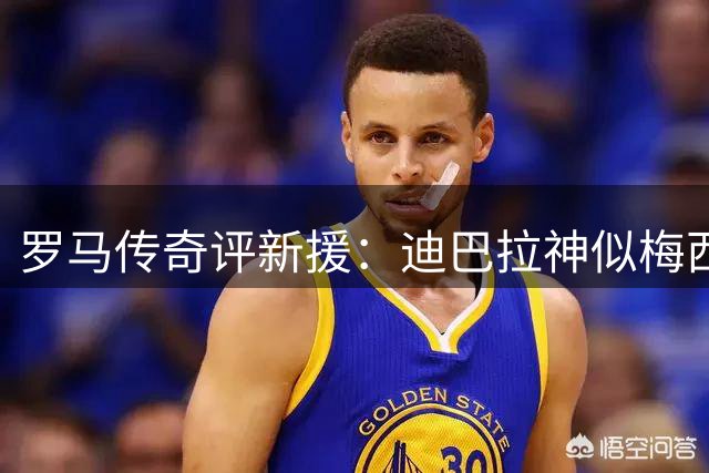 罗马传奇评新援：迪巴拉神似梅西 马伦剑指金靴