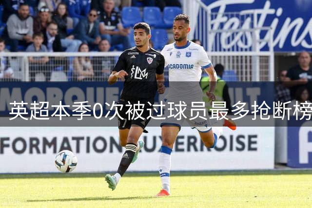 英超本季0次被过球员最多抢断榜：萨利巴19次第1