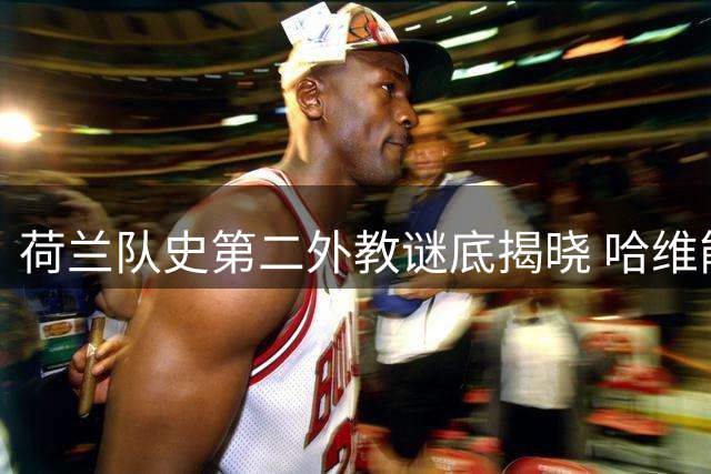 荷兰队史第二外教谜底揭晓 哈维能否成为科曼理想继任者？