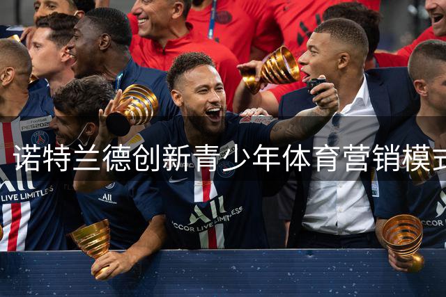 诺特兰德创新青少年体育营销模式 从赞助转向深度共建