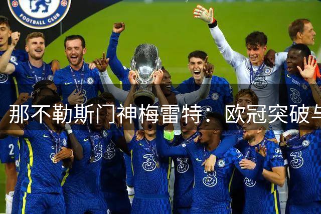 那不勒斯门神梅雷特：欧冠突破与双冠王的心路历程