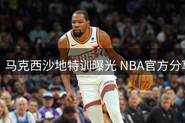 马克西沙地特训曝光 NBA官方分享体能提升秘诀
