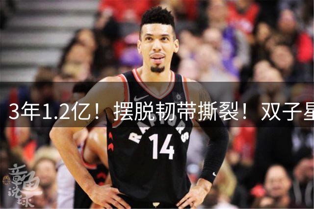 3年1.2亿！摆脱韧带撕裂！双子星轰动整个NBA