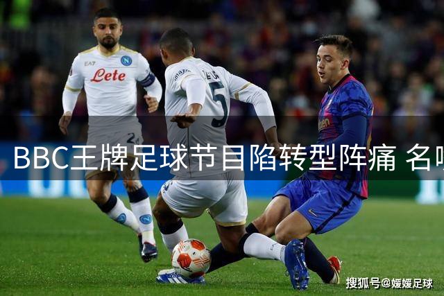BBC王牌足球节目陷转型阵痛 名嘴流失致收视下滑